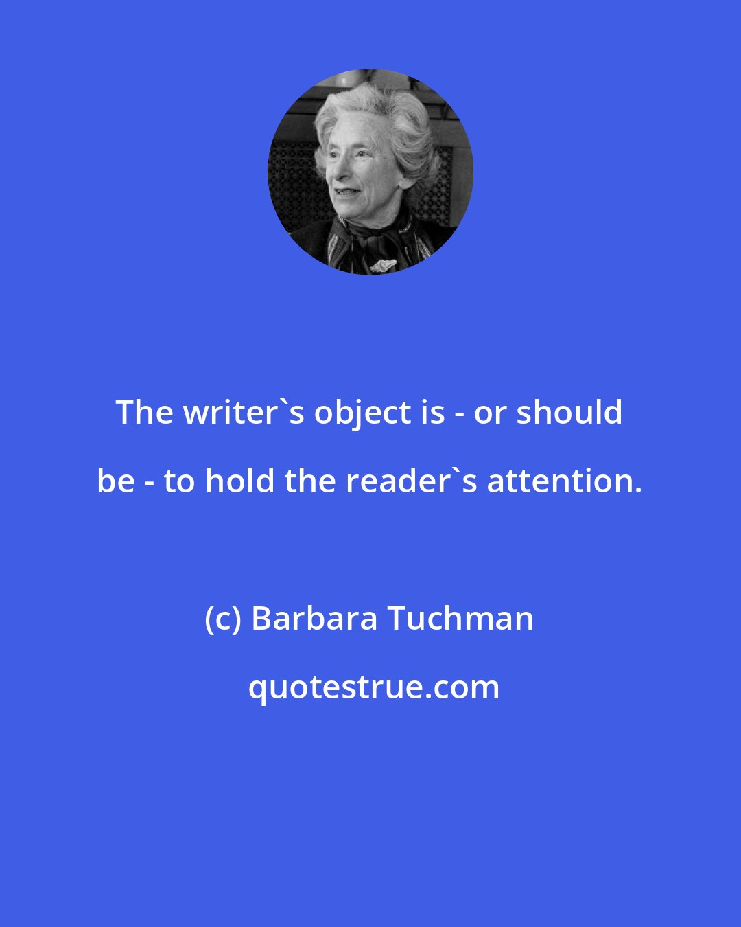 Barbara Tuchman: The writer's object is - or should be - to hold the reader's attention.