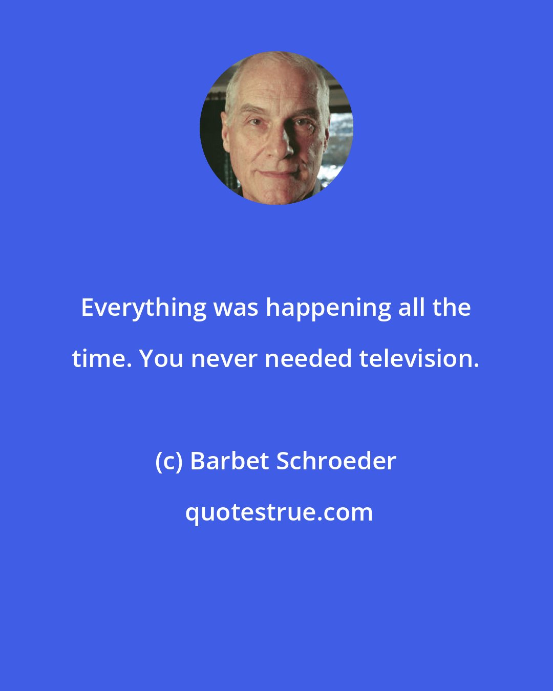 Barbet Schroeder: Everything was happening all the time. You never needed television.
