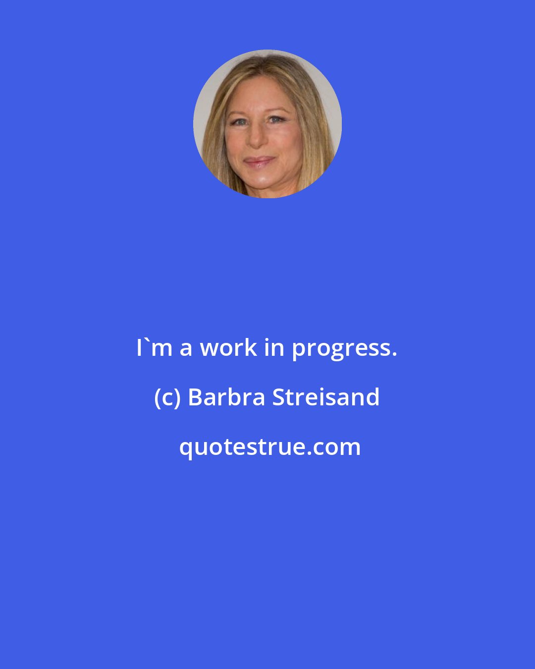 Barbra Streisand: I'm a work in progress.