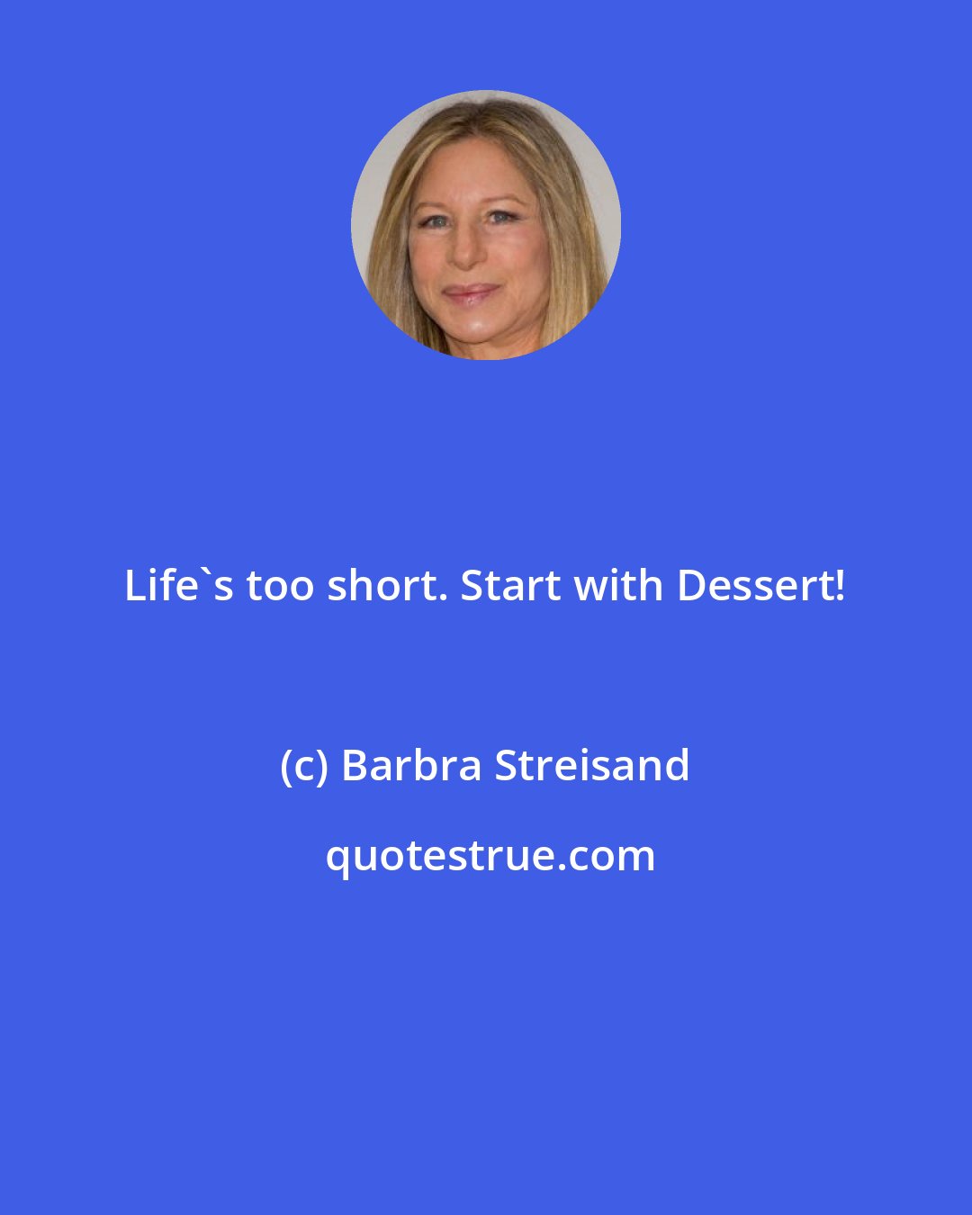 Barbra Streisand: Life's too short. Start with Dessert!