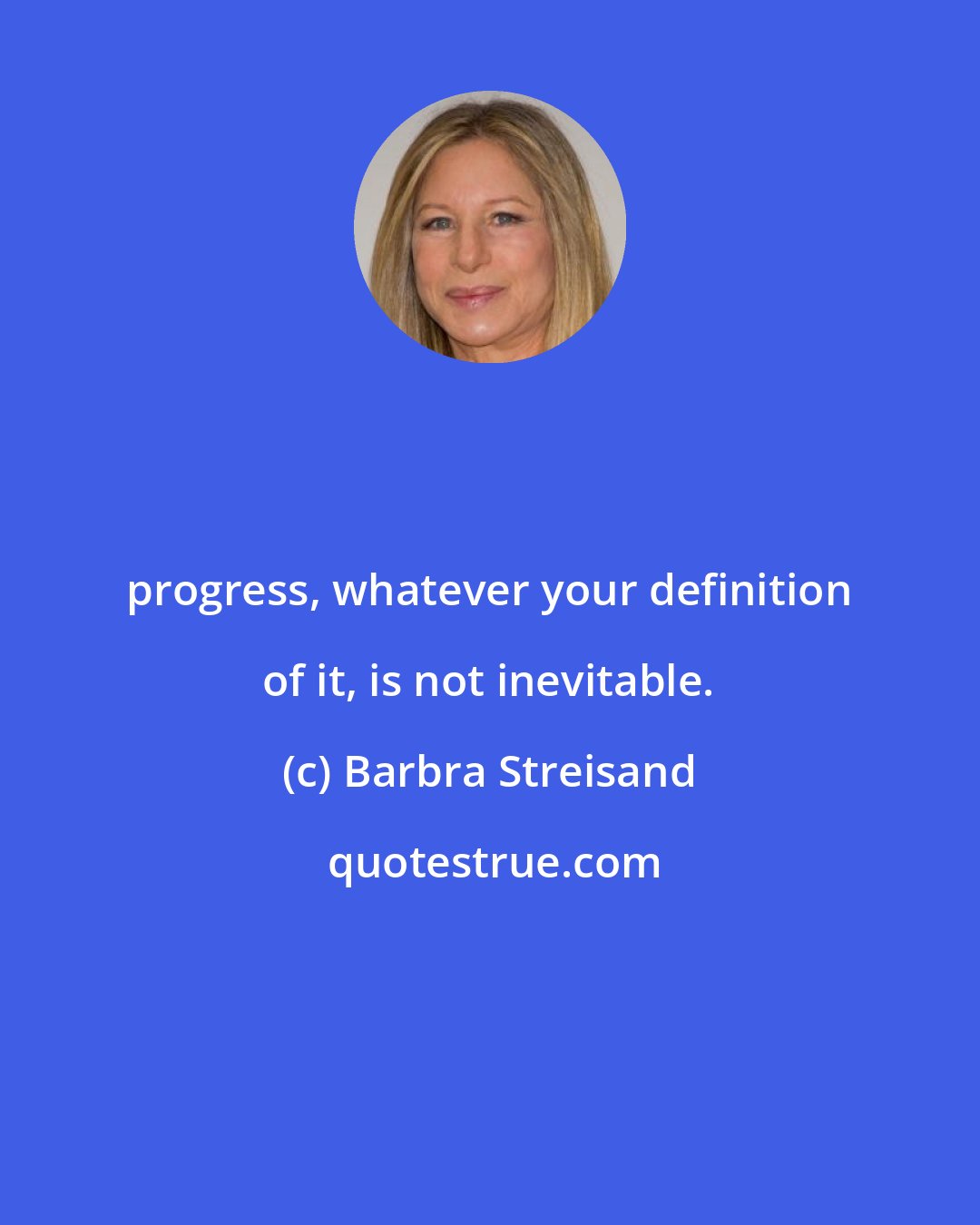 Barbra Streisand: progress, whatever your definition of it, is not inevitable.