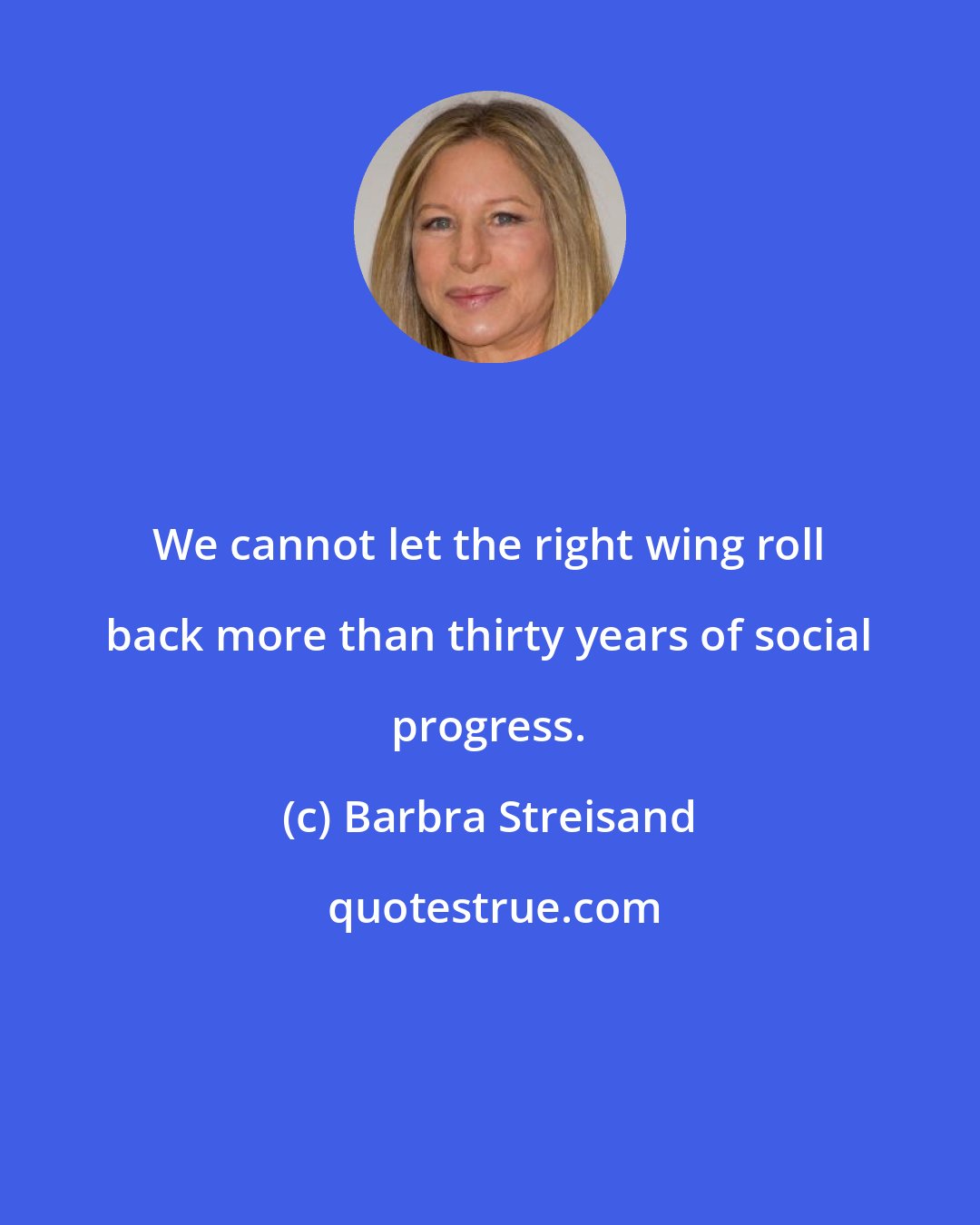 Barbra Streisand: We cannot let the right wing roll back more than thirty years of social progress.