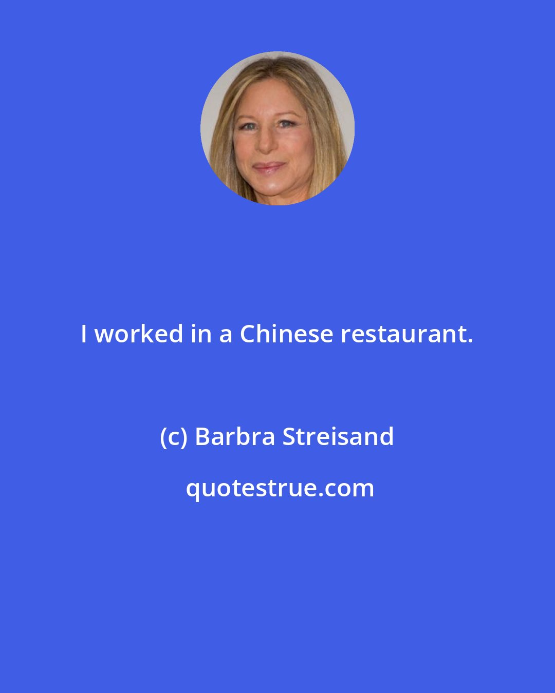 Barbra Streisand: I worked in a Chinese restaurant.