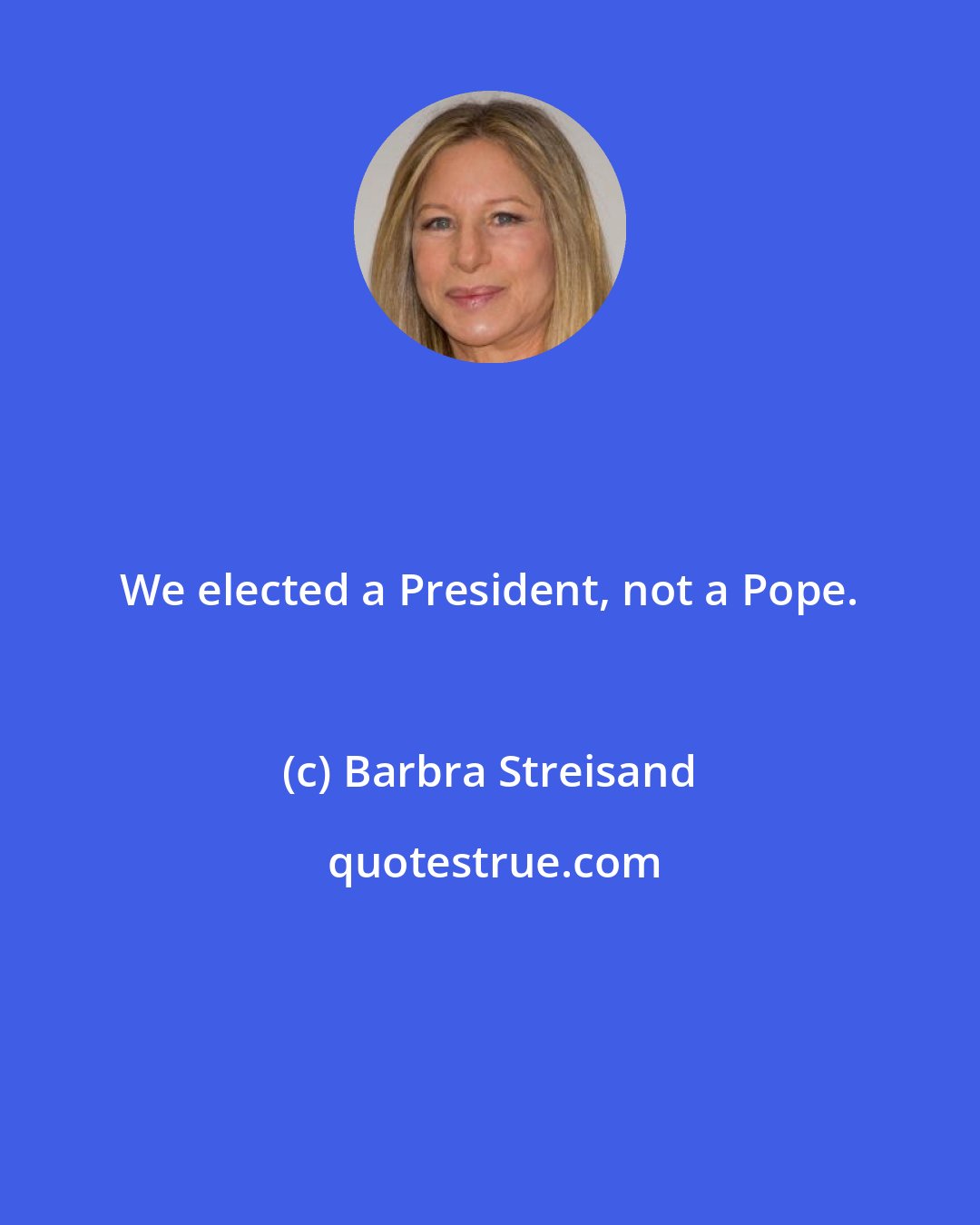 Barbra Streisand: We elected a President, not a Pope.