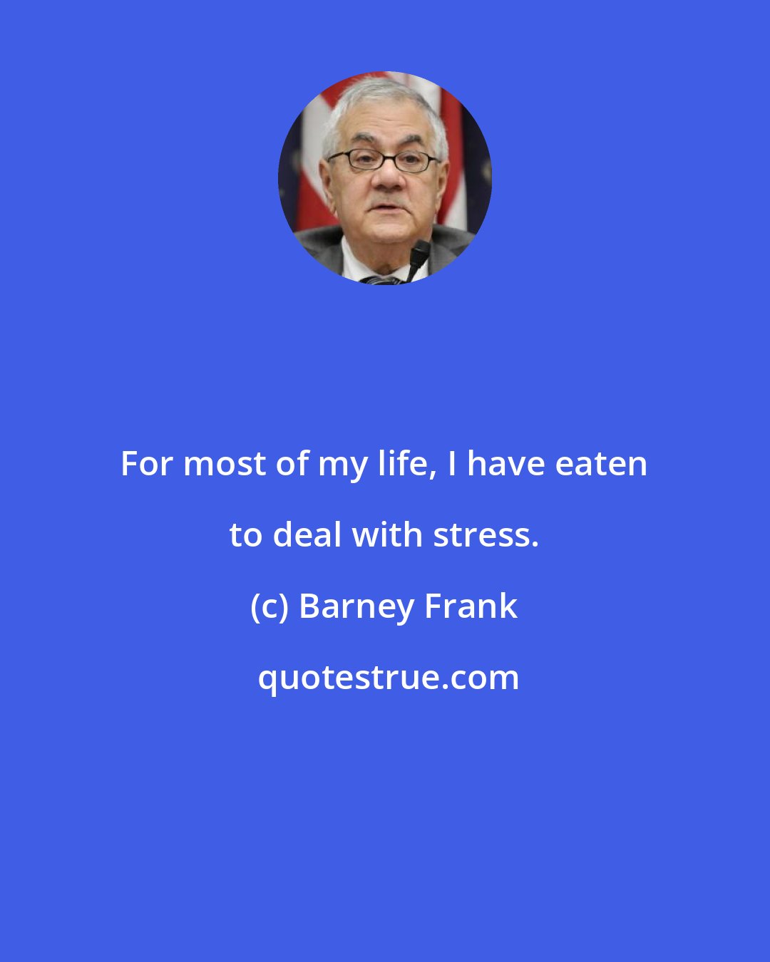 Barney Frank: For most of my life, I have eaten to deal with stress.