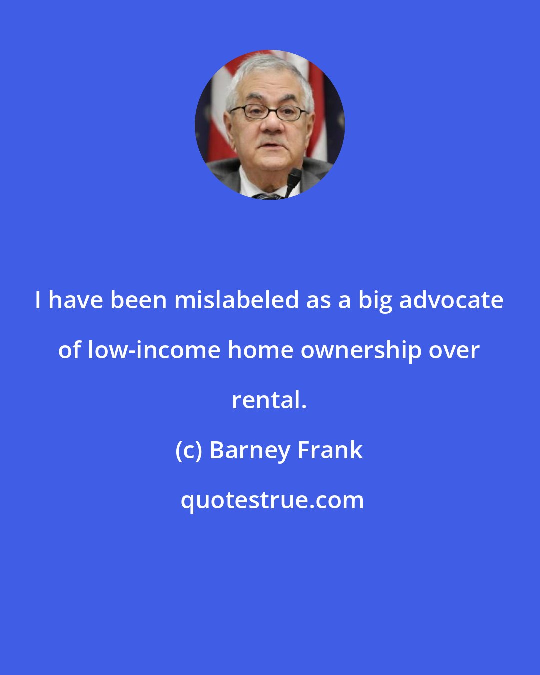 Barney Frank: I have been mislabeled as a big advocate of low-income home ownership over rental.