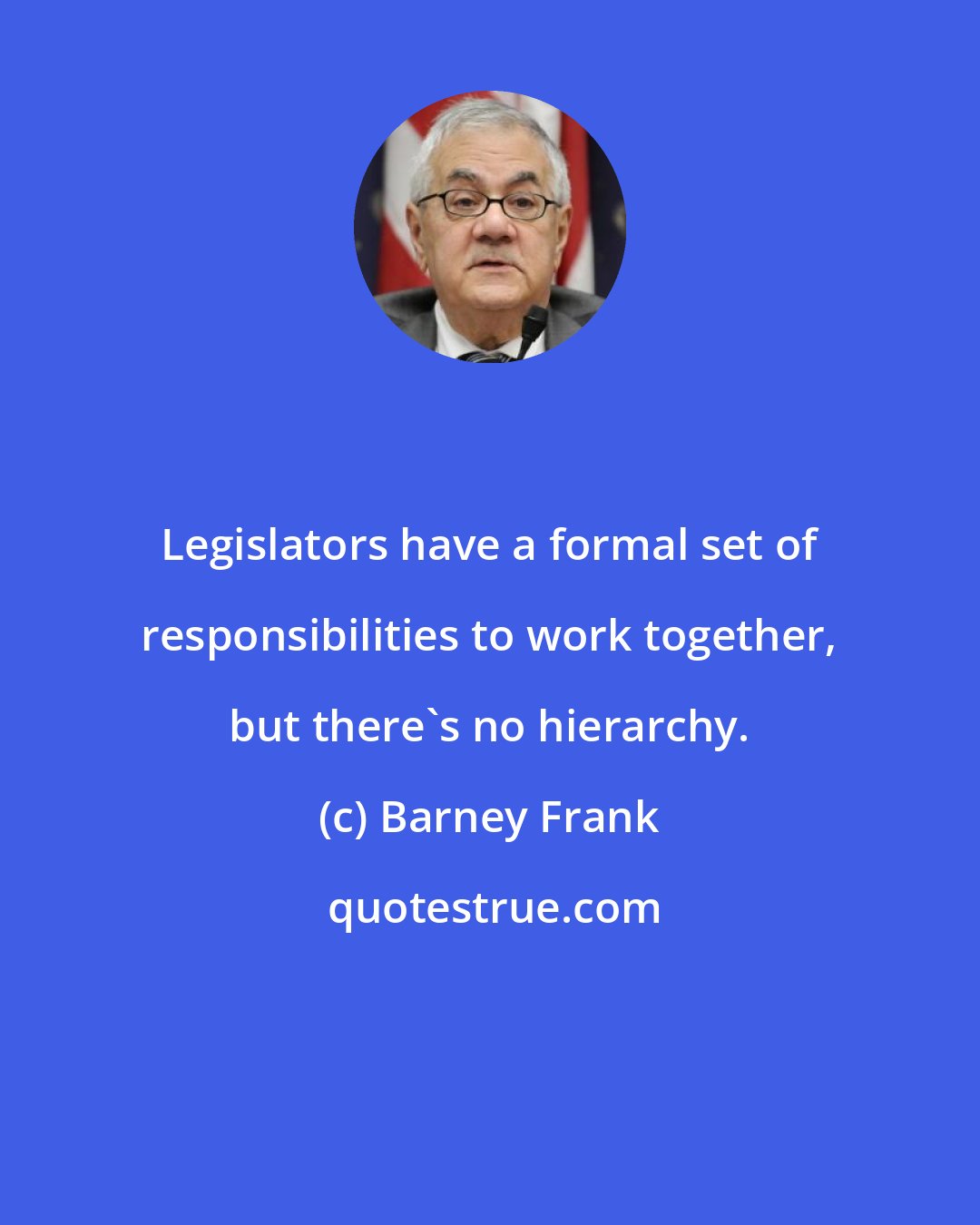 Barney Frank: Legislators have a formal set of responsibilities to work together, but there's no hierarchy.