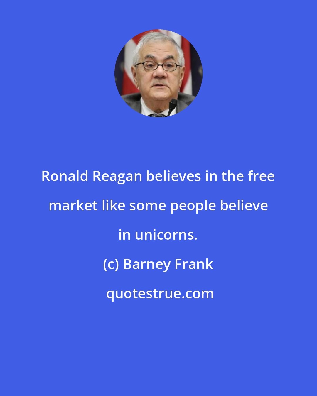 Barney Frank: Ronald Reagan believes in the free market like some people believe in unicorns.