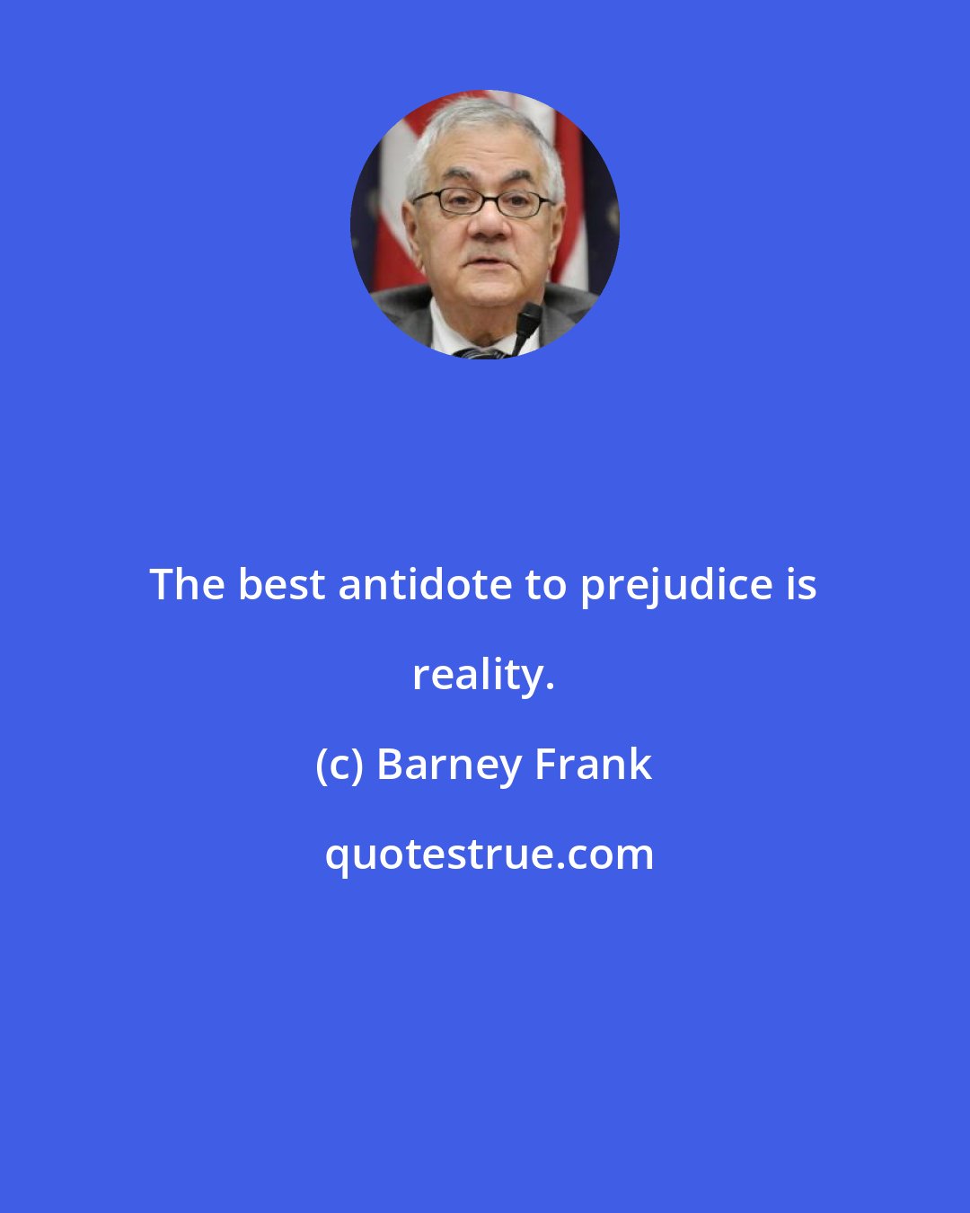 Barney Frank: The best antidote to prejudice is reality.