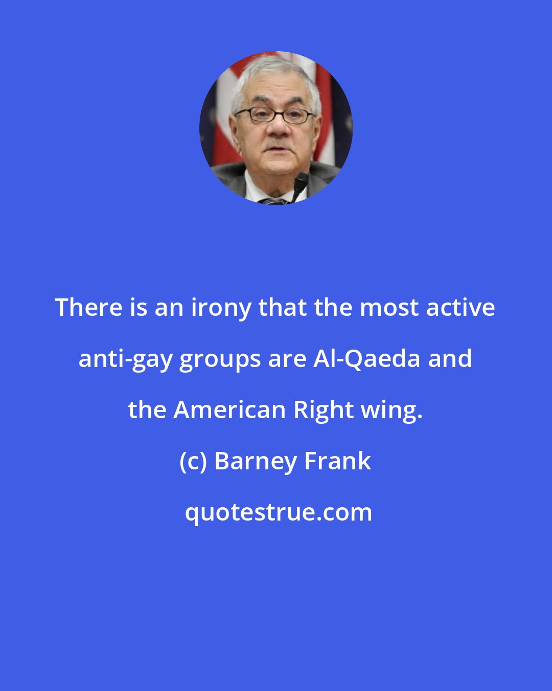 Barney Frank: There is an irony that the most active anti-gay groups are Al-Qaeda and the American Right wing.