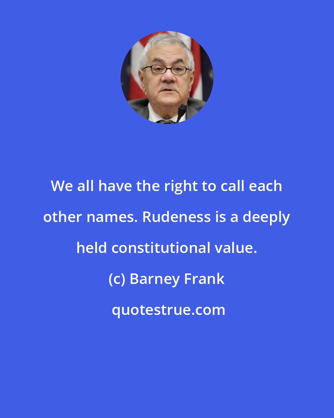 Barney Frank: We all have the right to call each other names. Rudeness is a deeply held constitutional value.