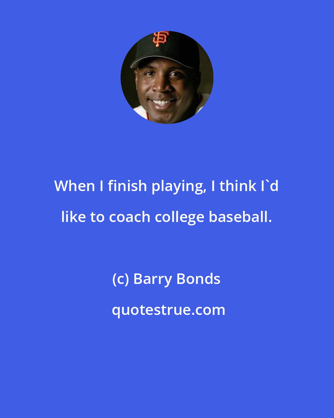 Barry Bonds: When I finish playing, I think I'd like to coach college baseball.