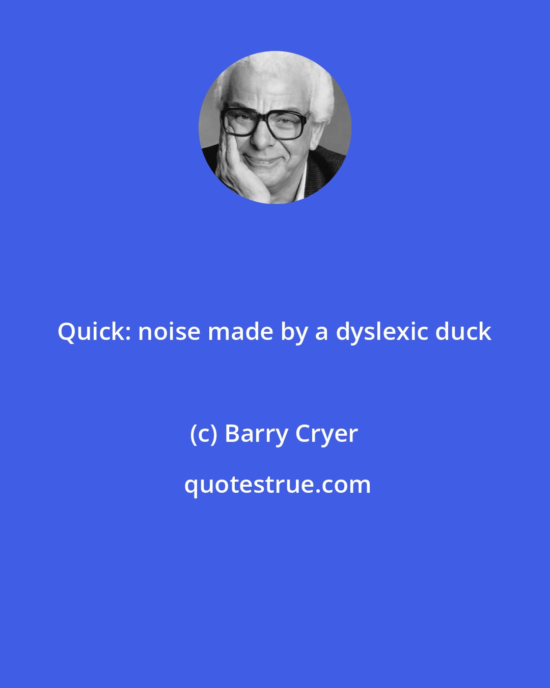 Barry Cryer: Quick: noise made by a dyslexic duck