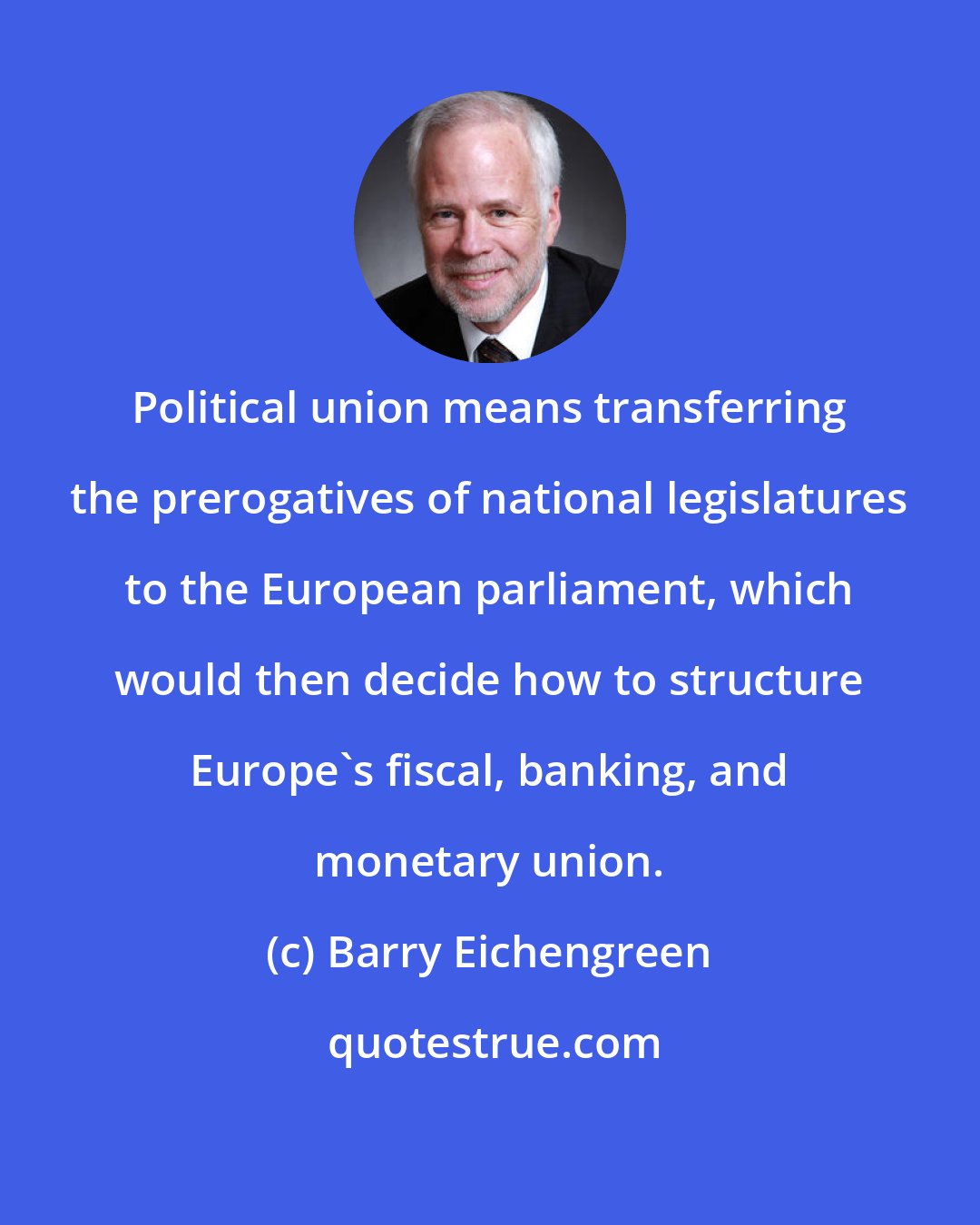 Barry Eichengreen: Political union means transferring the prerogatives of national legislatures to the European parliament, which would then decide how to structure Europe's fiscal, banking, and monetary union.