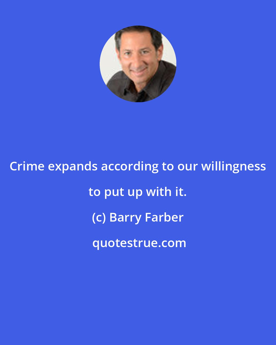 Barry Farber: Crime expands according to our willingness to put up with it.