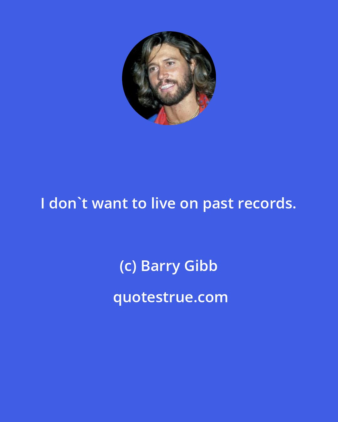 Barry Gibb: I don't want to live on past records.
