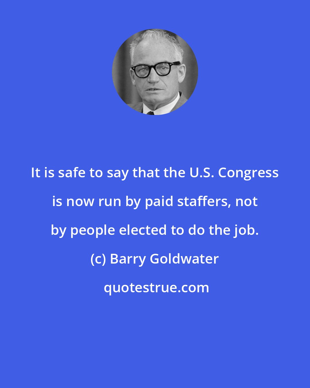 Barry Goldwater: It is safe to say that the U.S. Congress is now run by paid staffers, not by people elected to do the job.