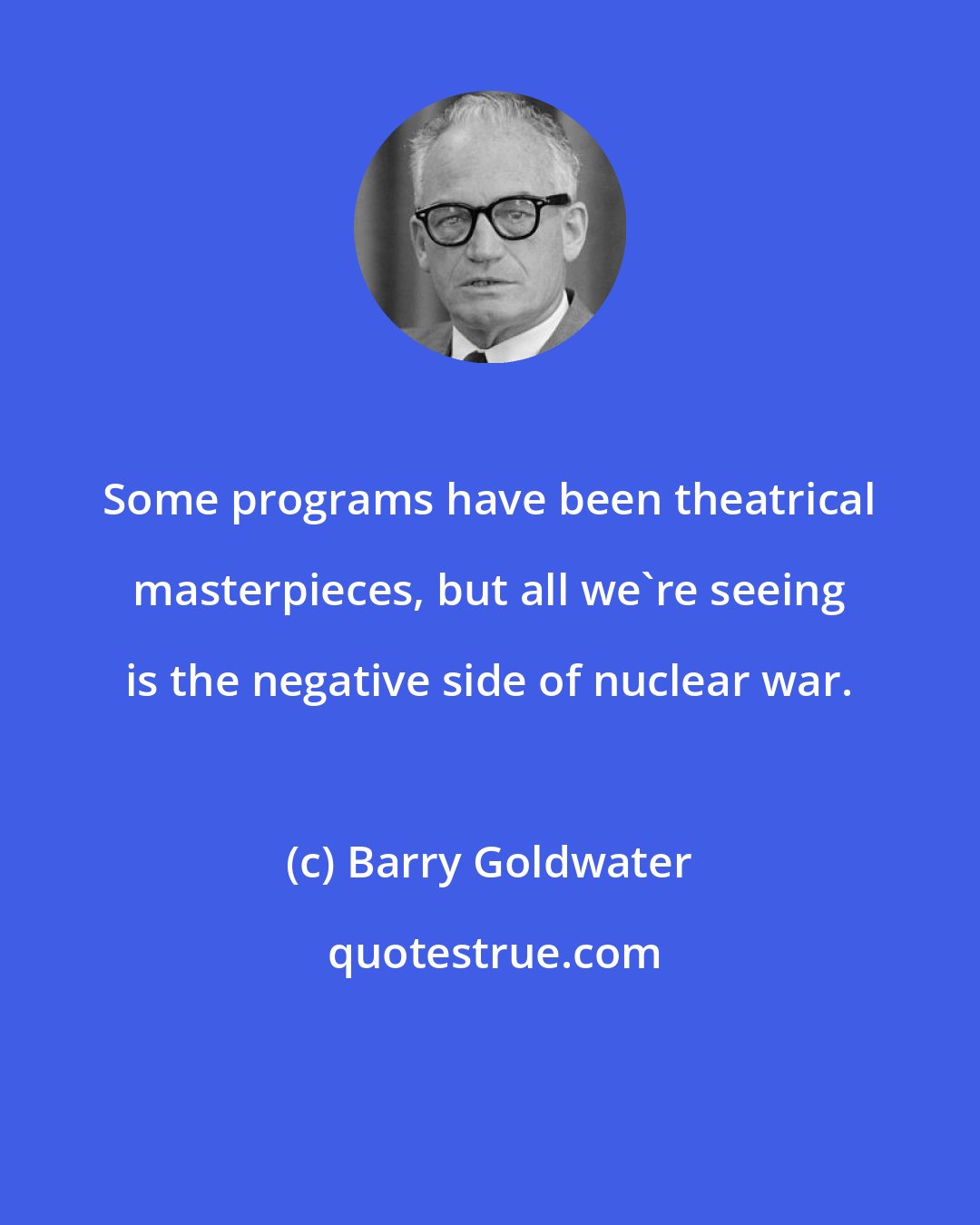 Barry Goldwater: Some programs have been theatrical masterpieces, but all we're seeing is the negative side of nuclear war.