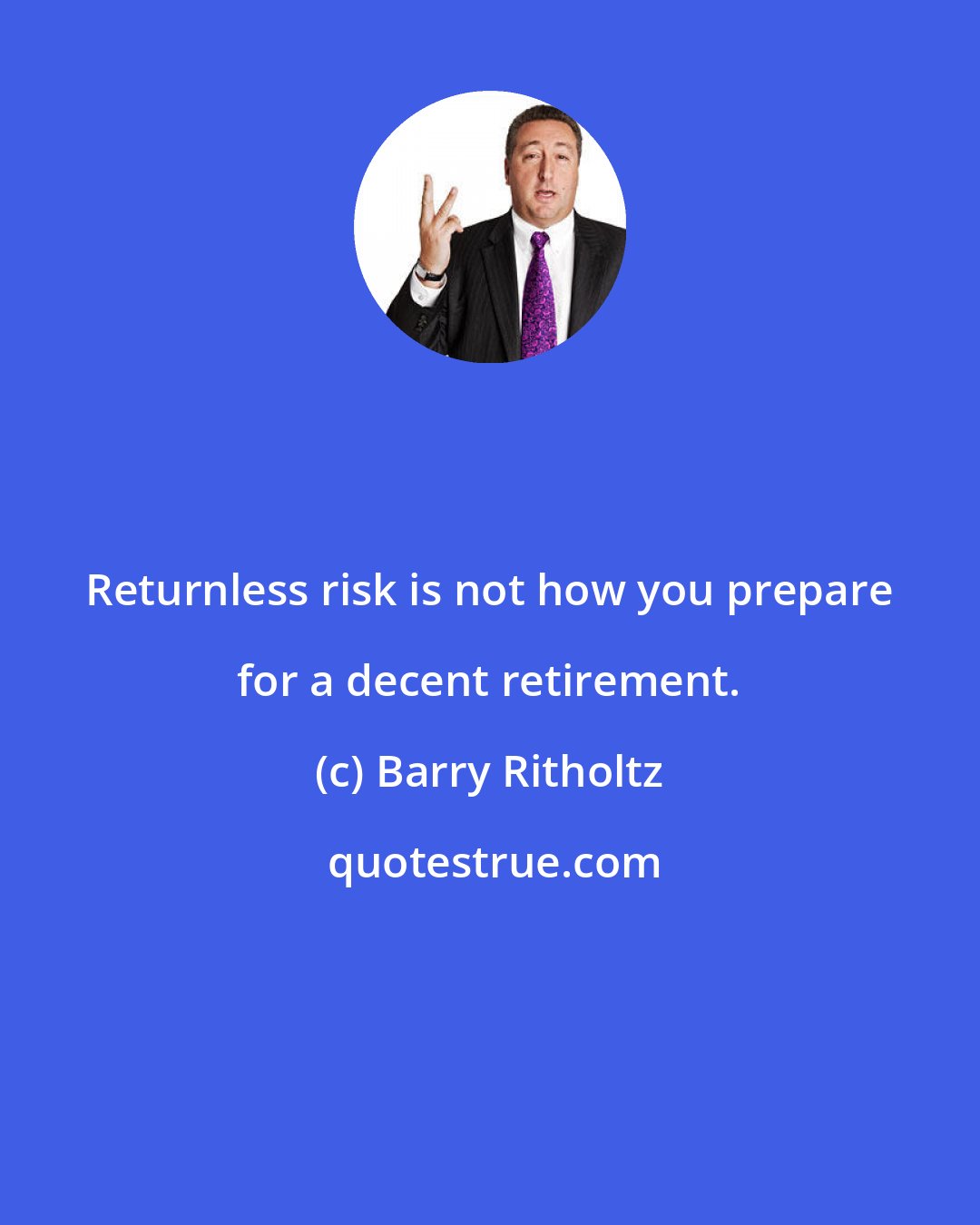 Barry Ritholtz: Returnless risk is not how you prepare for a decent retirement.