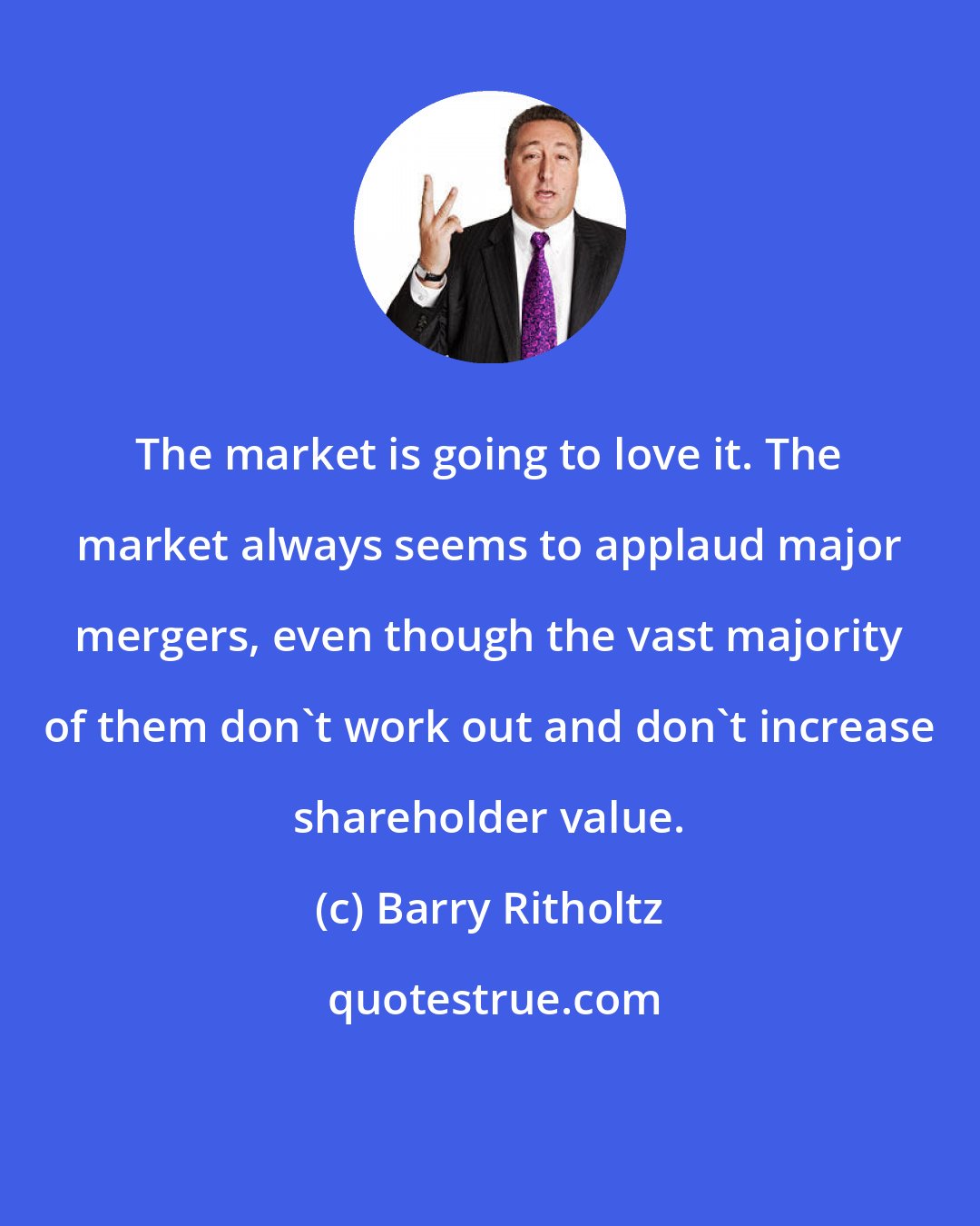 Barry Ritholtz: The market is going to love it. The market always seems to applaud major mergers, even though the vast majority of them don't work out and don't increase shareholder value.