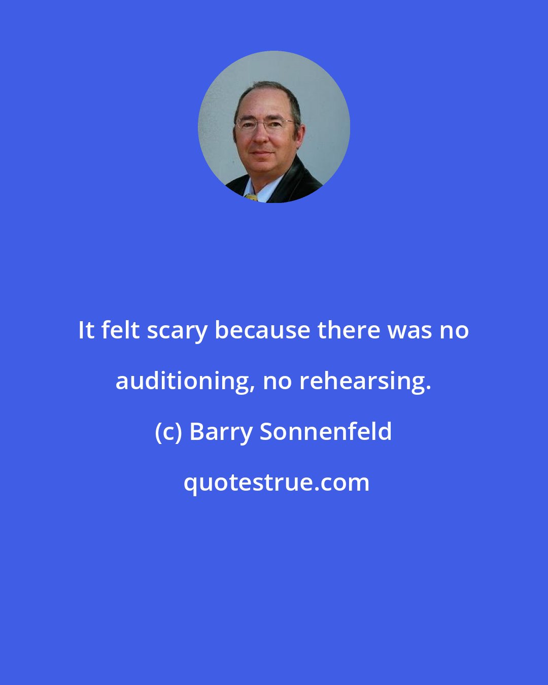 Barry Sonnenfeld: It felt scary because there was no auditioning, no rehearsing.