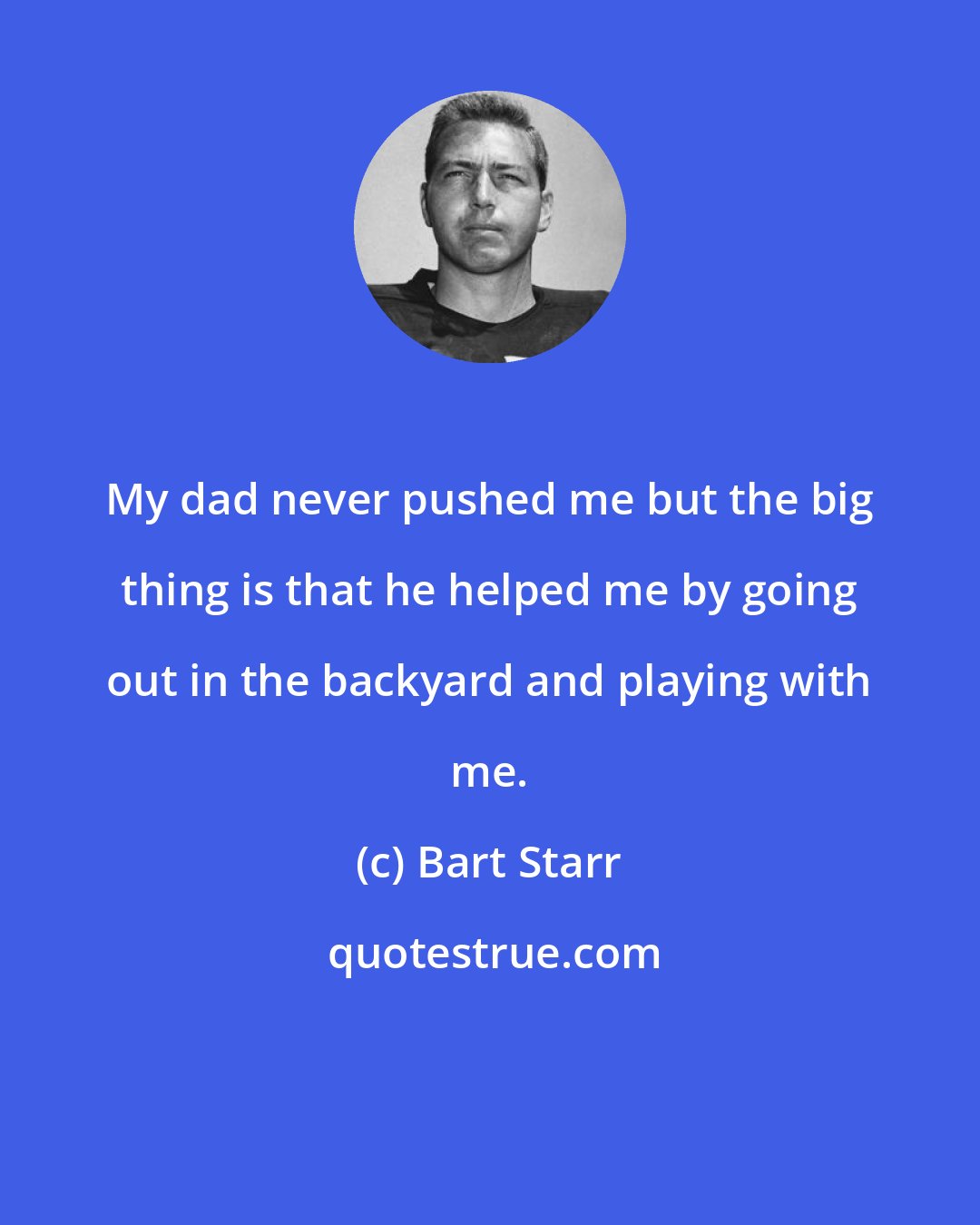 Bart Starr: My dad never pushed me but the big thing is that he helped me by going out in the backyard and playing with me.