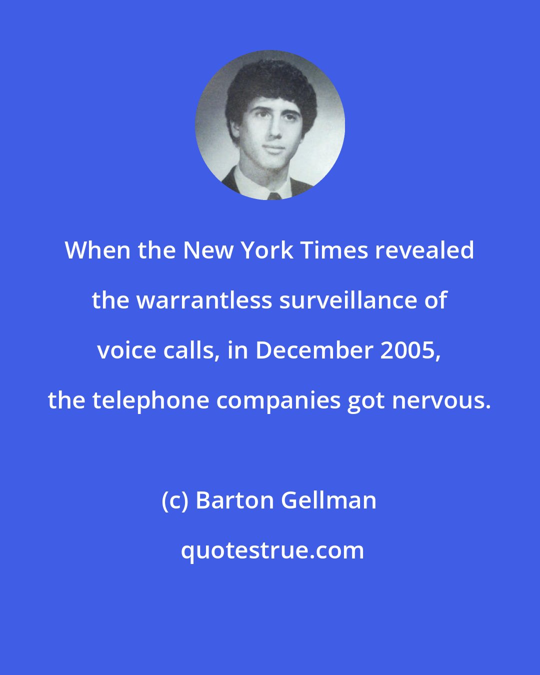 Barton Gellman: When the New York Times revealed the warrantless surveillance of voice calls, in December 2005, the telephone companies got nervous.