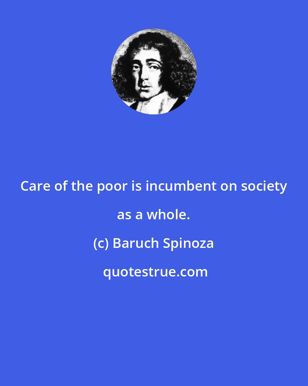 Baruch Spinoza: Care of the poor is incumbent on society as a whole.