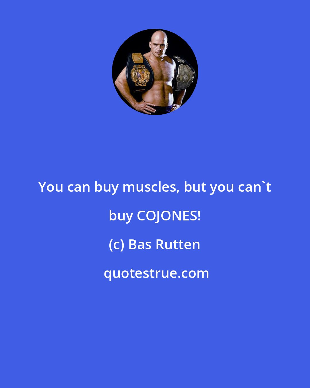 Bas Rutten: You can buy muscles, but you can't buy COJONES!