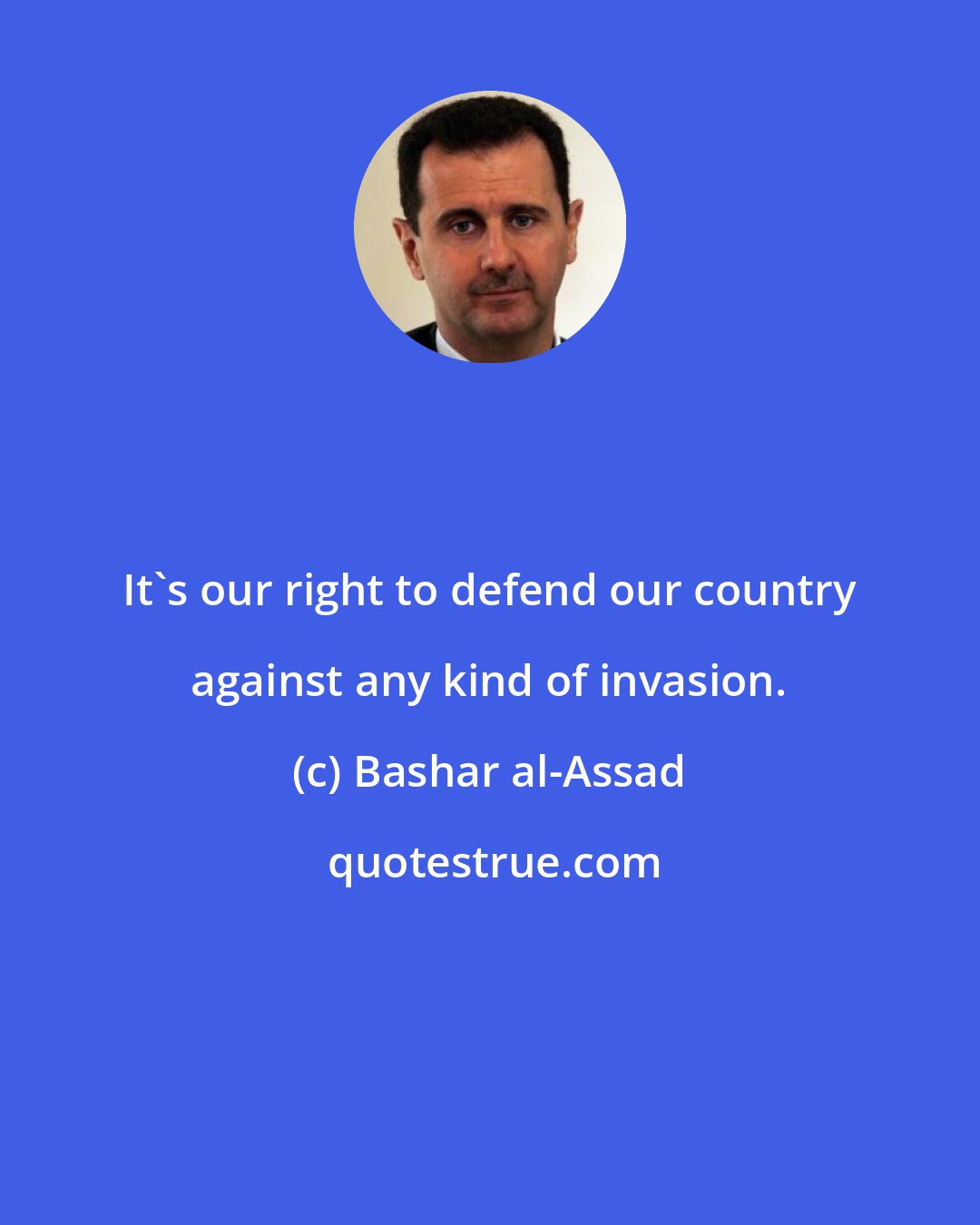 Bashar al-Assad: It's our right to defend our country against any kind of invasion.