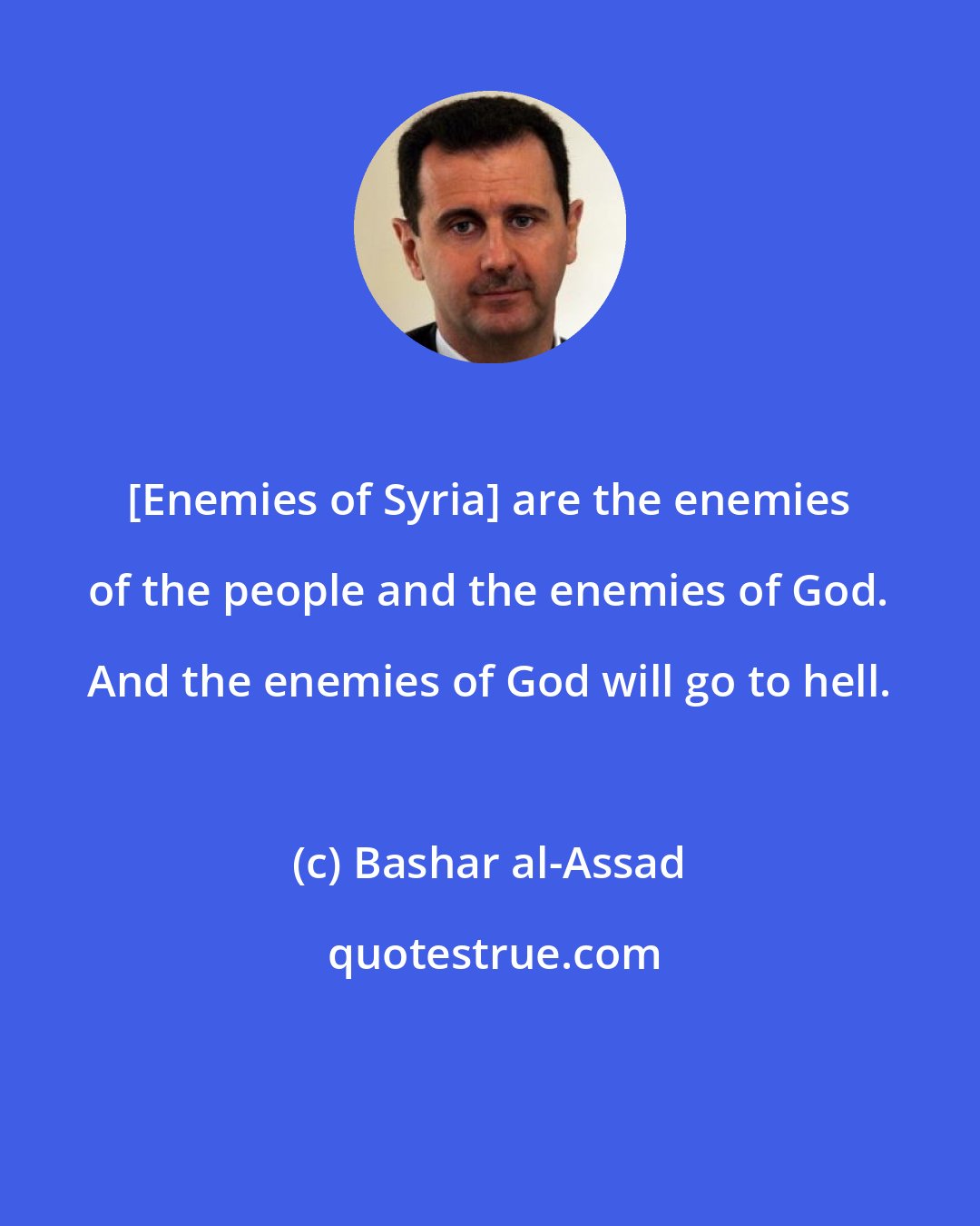 Bashar al-Assad: [Enemies of Syria] are the enemies of the people and the enemies of God. And the enemies of God will go to hell.