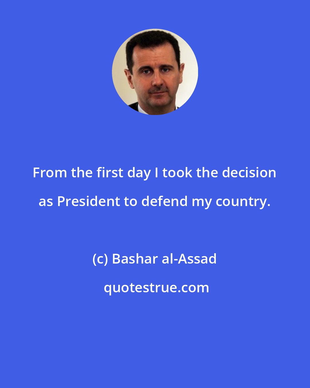 Bashar al-Assad: From the first day I took the decision as President to defend my country.