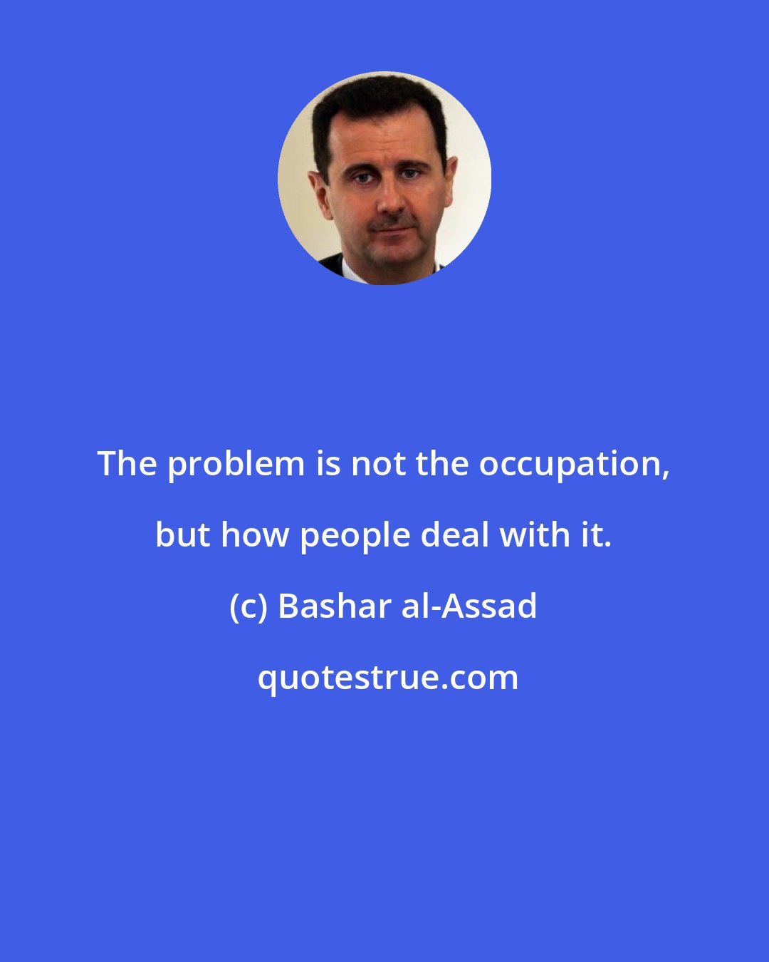 Bashar al-Assad: The problem is not the occupation, but how people deal with it.