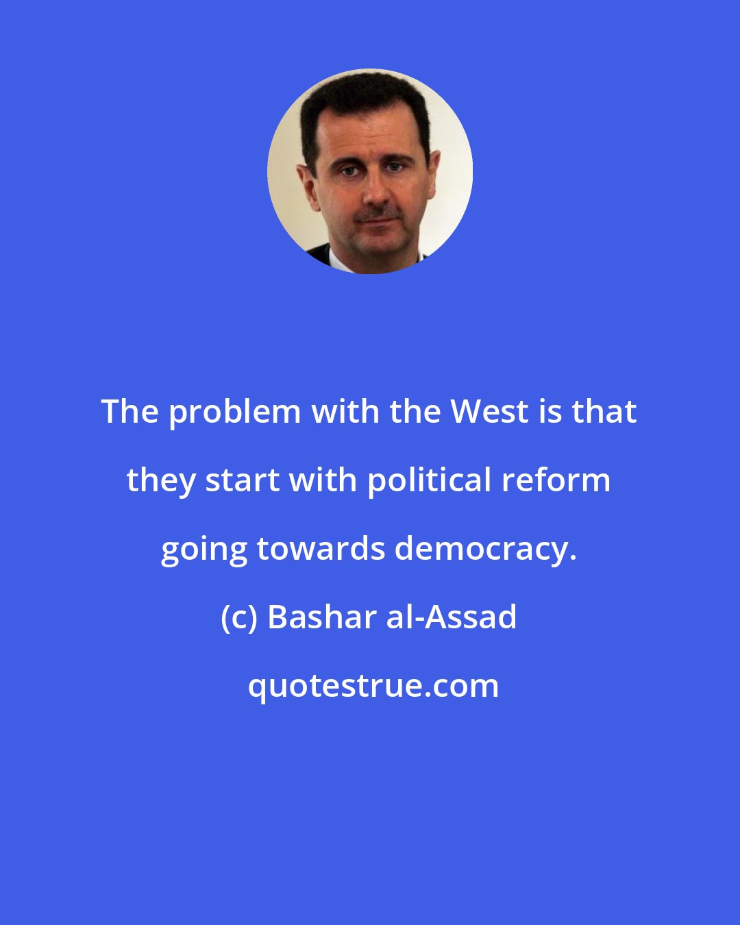 Bashar al-Assad: The problem with the West is that they start with political reform going towards democracy.