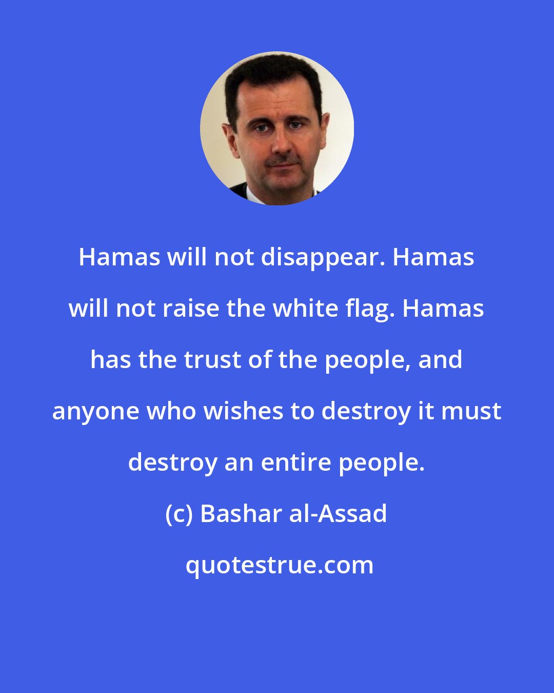 Bashar al-Assad: Hamas will not disappear. Hamas will not raise the white flag. Hamas has the trust of the people, and anyone who wishes to destroy it must destroy an entire people.