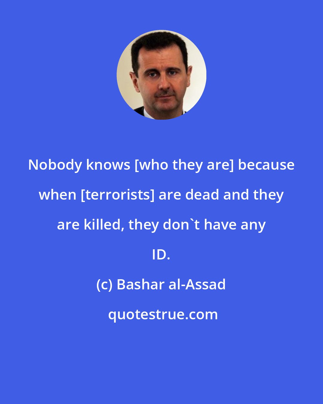 Bashar al-Assad: Nobody knows [who they are] because when [terrorists] are dead and they are killed, they don't have any ID.