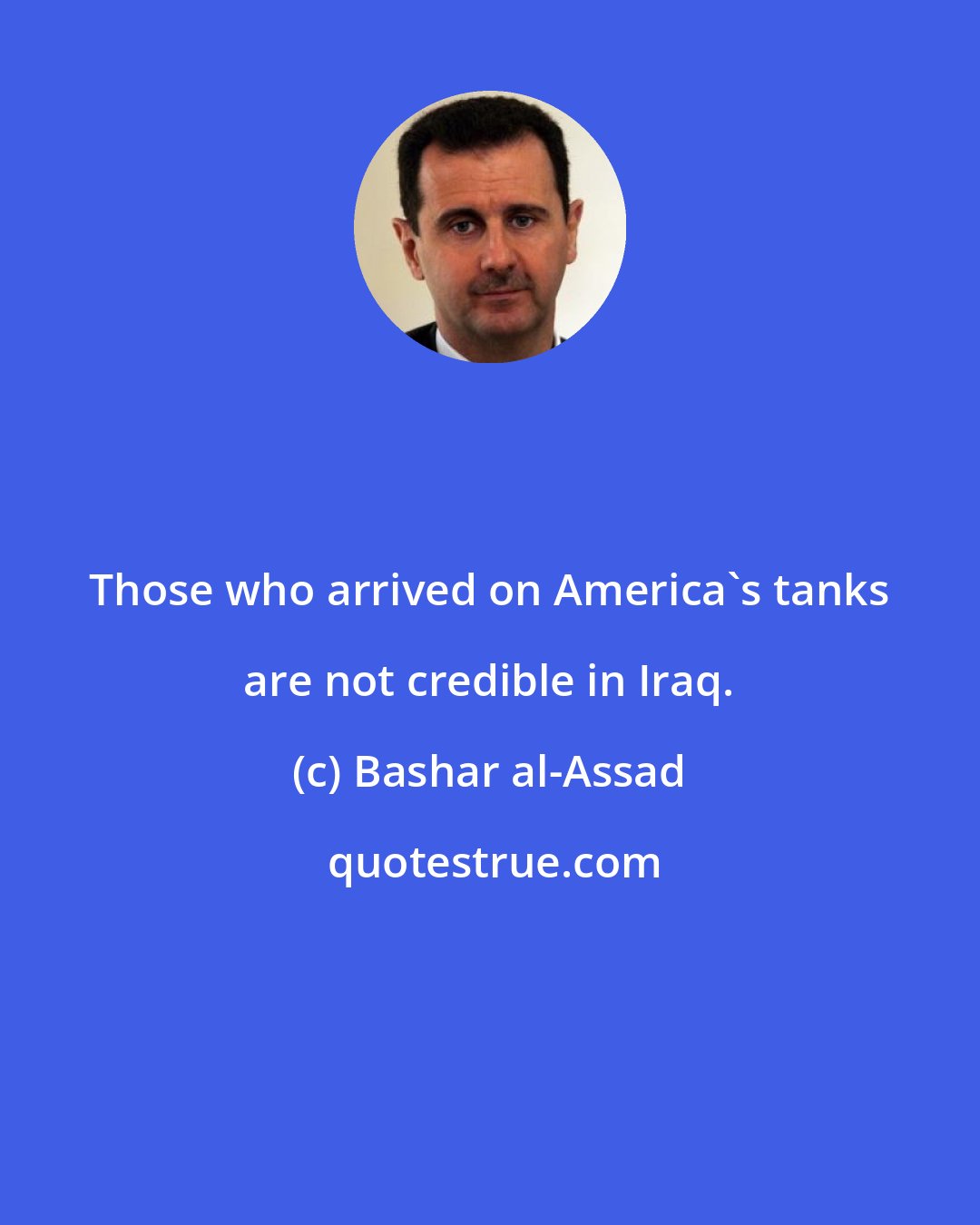 Bashar al-Assad: Those who arrived on America's tanks are not credible in Iraq.