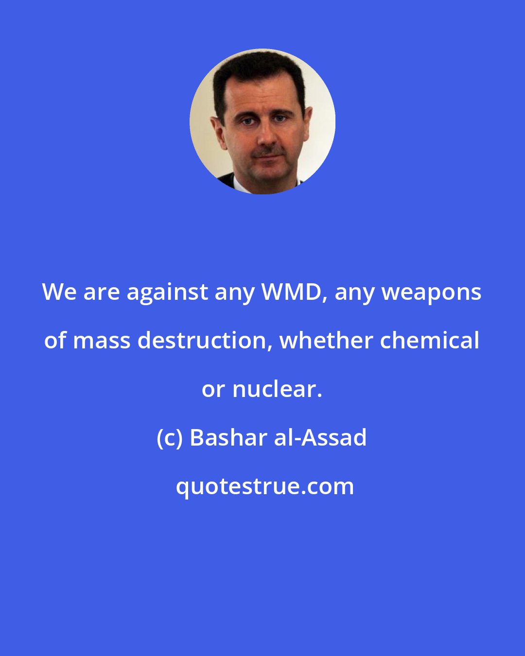 Bashar al-Assad: We are against any WMD, any weapons of mass destruction, whether chemical or nuclear.