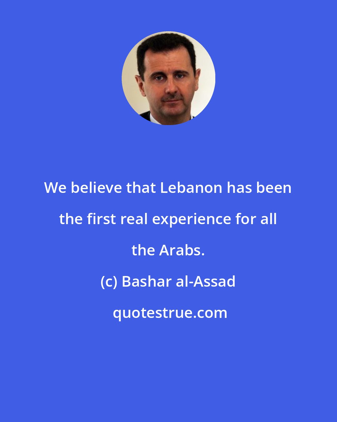 Bashar al-Assad: We believe that Lebanon has been the first real experience for all the Arabs.