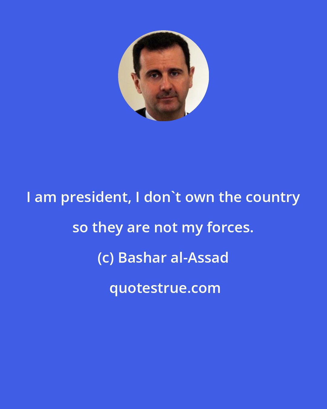 Bashar al-Assad: I am president, I don't own the country so they are not my forces.