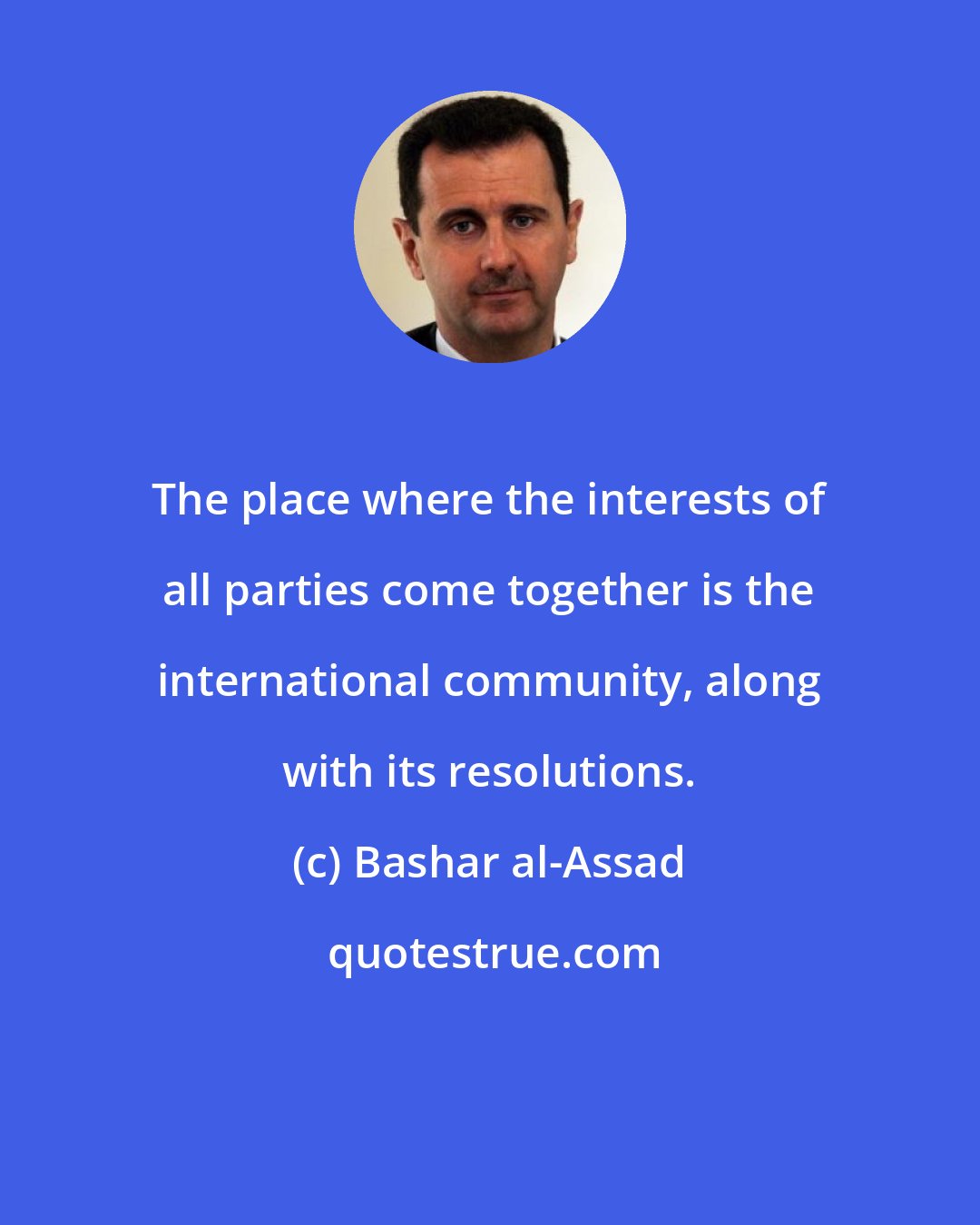 Bashar al-Assad: The place where the interests of all parties come together is the international community, along with its resolutions.