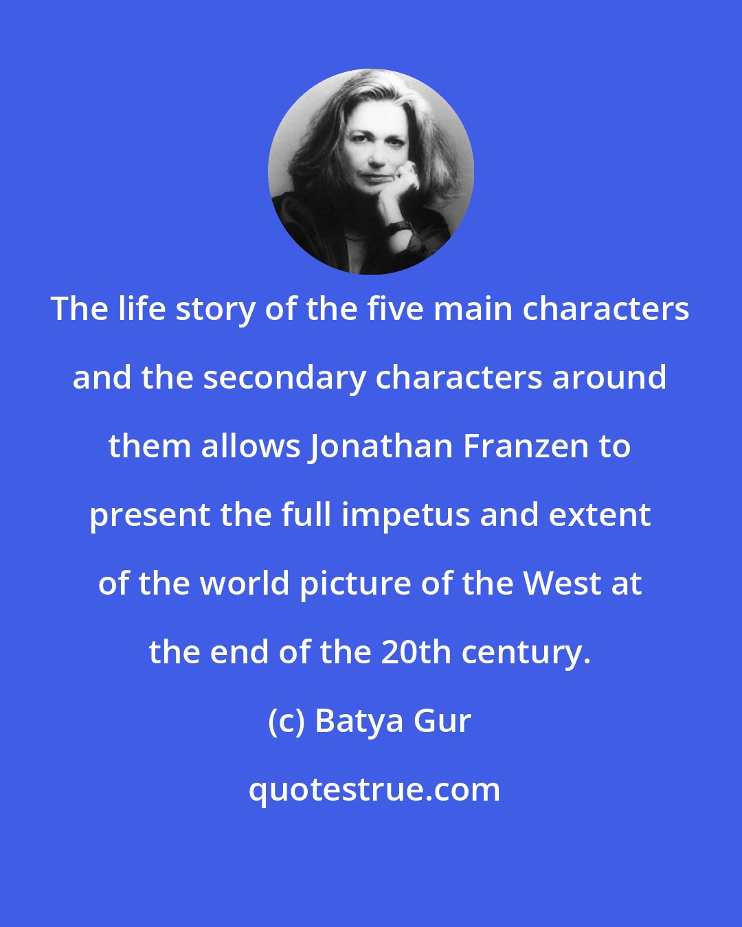 Batya Gur: The life story of the five main characters and the secondary characters around them allows Jonathan Franzen to present the full impetus and extent of the world picture of the West at the end of the 20th century.