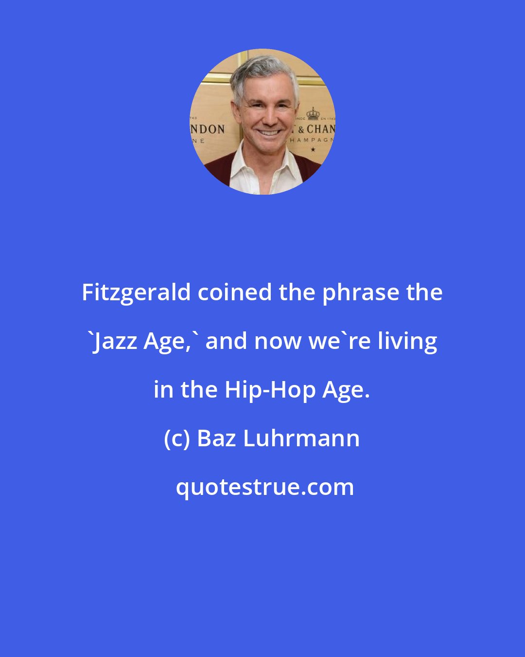 Baz Luhrmann: Fitzgerald coined the phrase the 'Jazz Age,' and now we're living in the Hip-Hop Age.