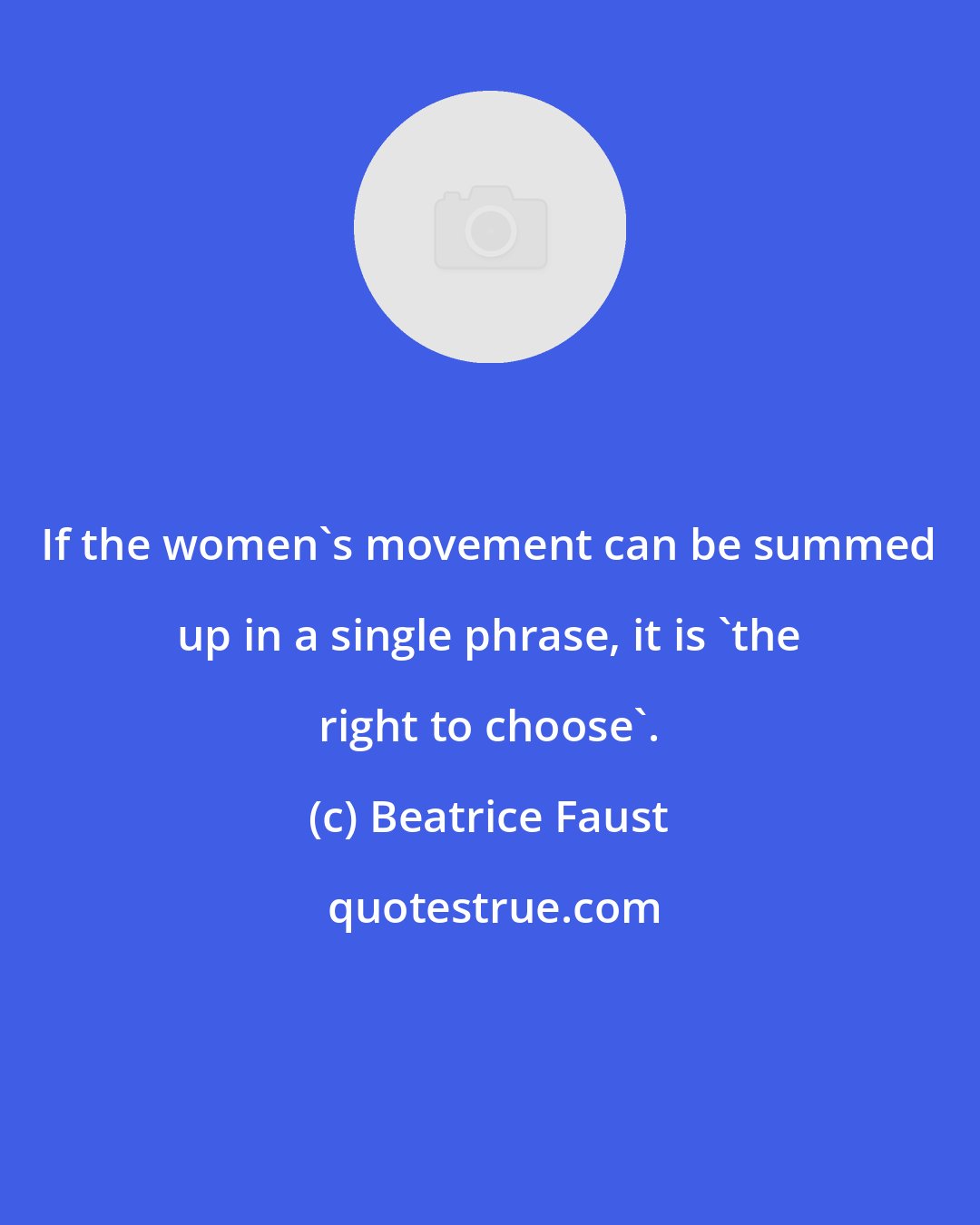 Beatrice Faust: If the women's movement can be summed up in a single phrase, it is 'the right to choose'.