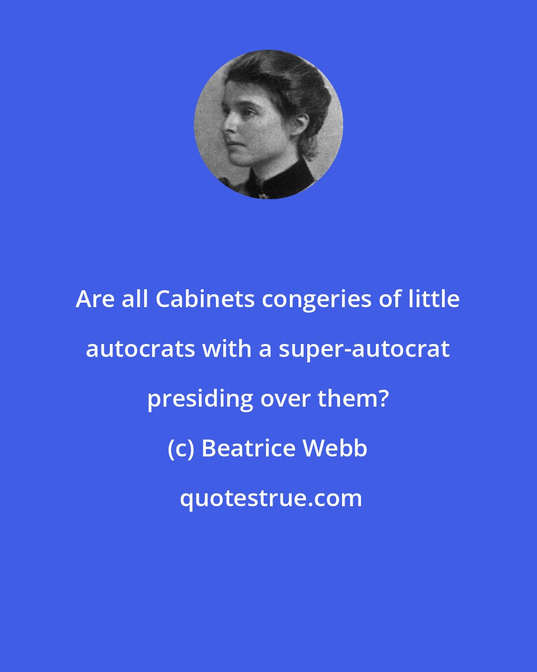 Beatrice Webb: Are all Cabinets congeries of little autocrats with a super-autocrat presiding over them?