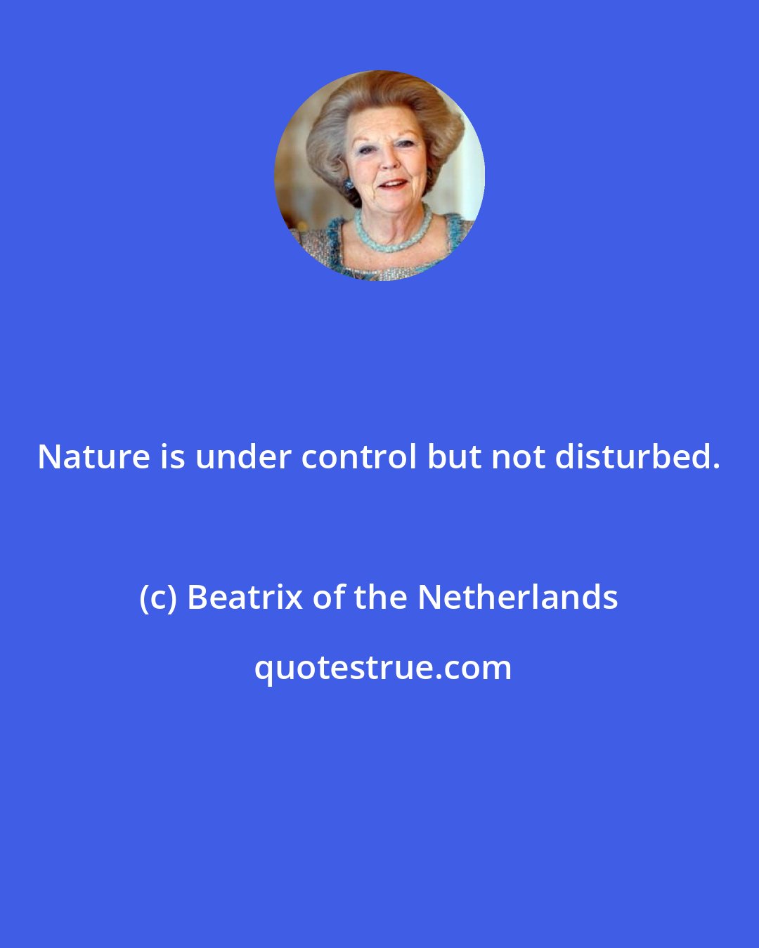 Beatrix of the Netherlands: Nature is under control but not disturbed.