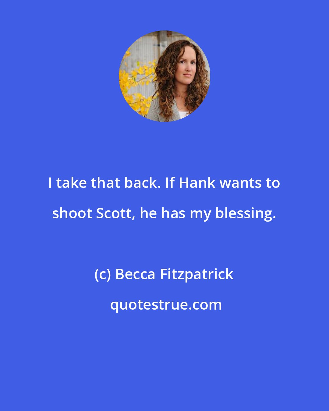 Becca Fitzpatrick: I take that back. If Hank wants to shoot Scott, he has my blessing.