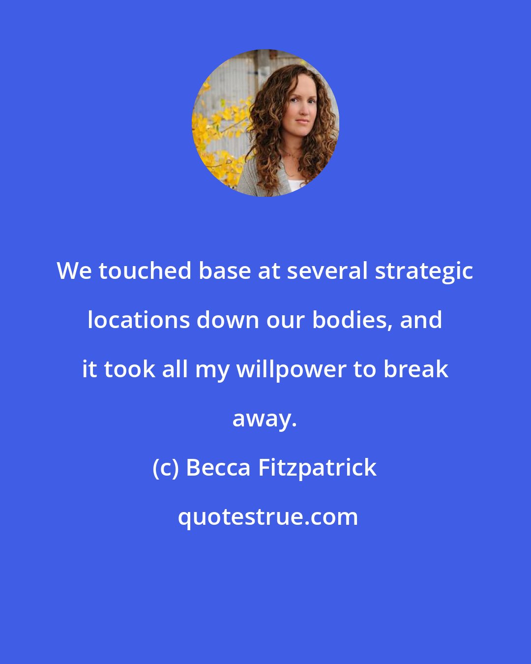 Becca Fitzpatrick: We touched base at several strategic locations down our bodies, and it took all my willpower to break away.