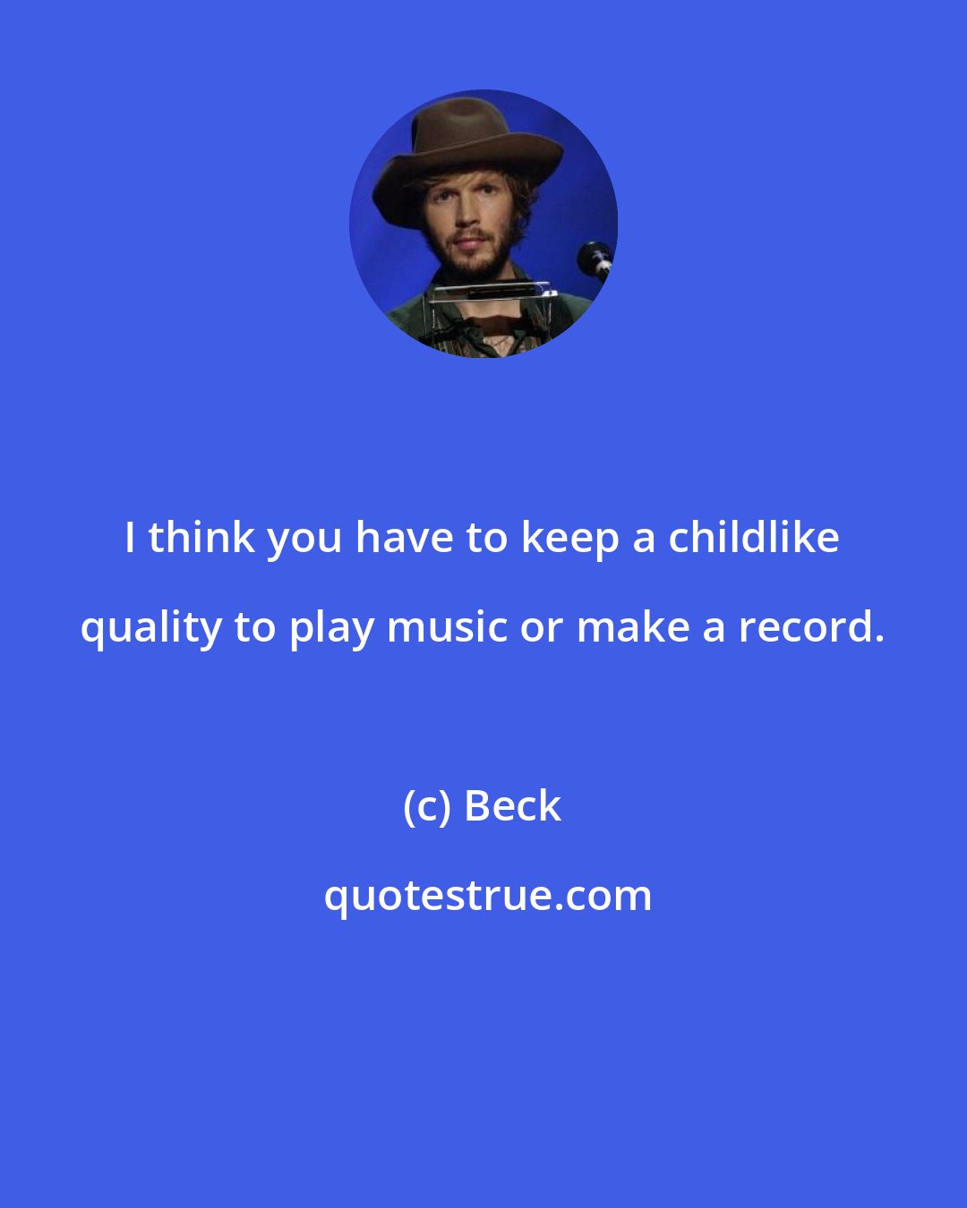 Beck: I think you have to keep a childlike quality to play music or make a record.