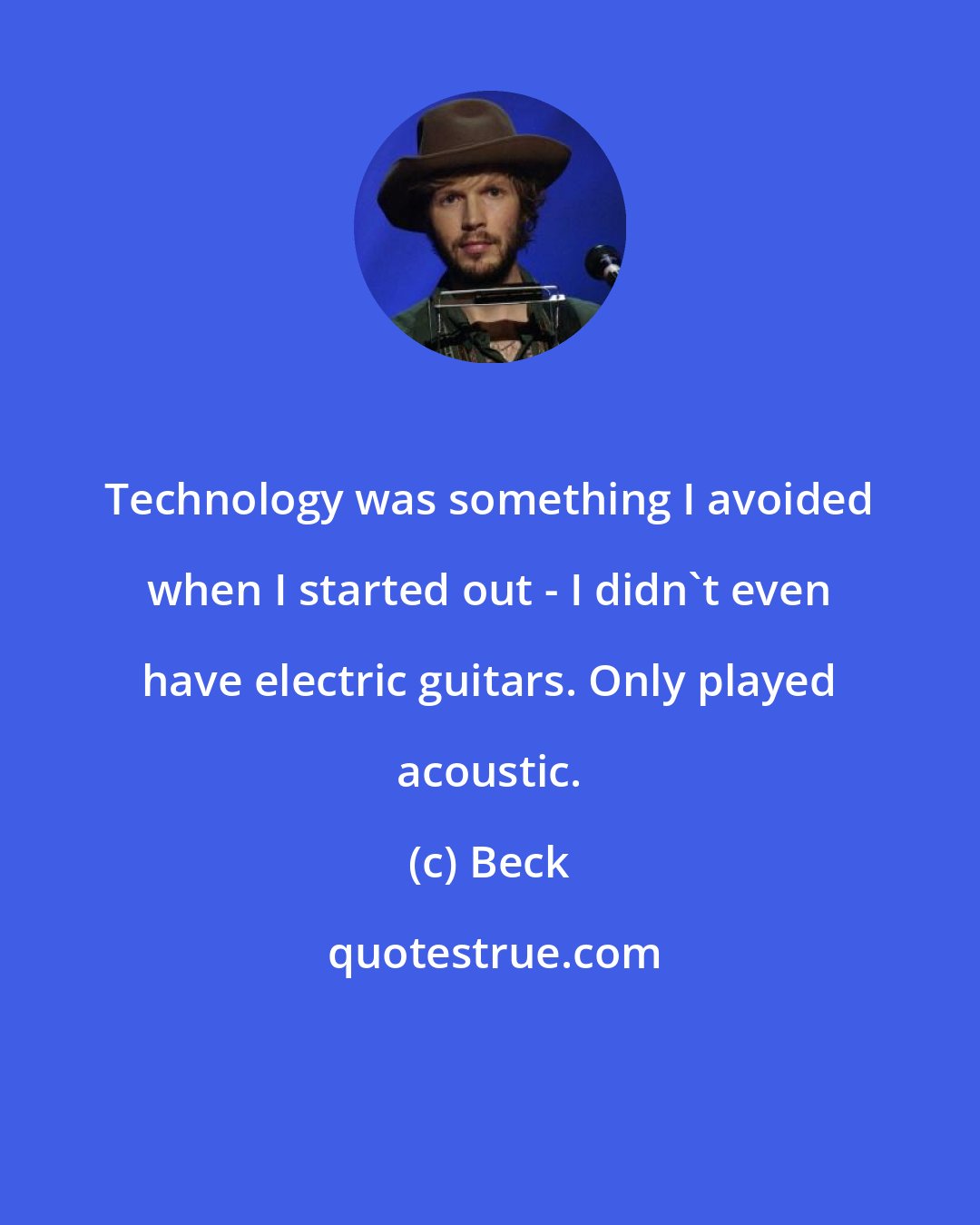 Beck: Technology was something I avoided when I started out - I didn't even have electric guitars. Only played acoustic.